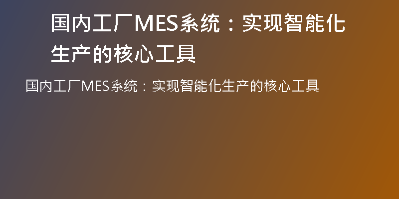 国内工厂MES系统：实现智能化生产的核心工具