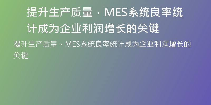 提升生产质量，MES系统良率统计成为企业利润增长的关键
