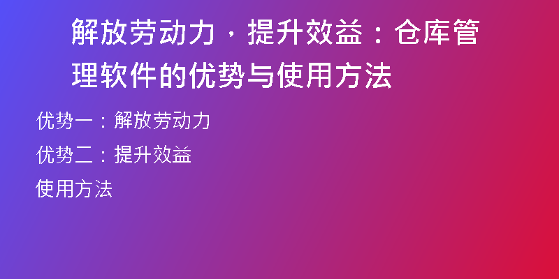解放劳动力，提升效益：仓库管理软件的优势与使用方法